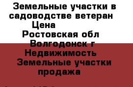 Земельные участки в садоводстве ветеран › Цена ­ 100 000 - Ростовская обл., Волгодонск г. Недвижимость » Земельные участки продажа   